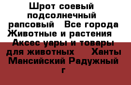 Шрот соевый, подсолнечный, рапсовый - Все города Животные и растения » Аксесcуары и товары для животных   . Ханты-Мансийский,Радужный г.